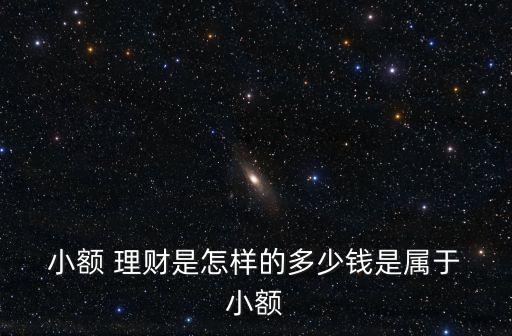  小額 理財(cái)是怎樣的多少錢是屬于 小額