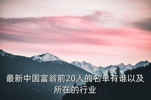 最新中國富翁前20人的名單有誰以及所在的行業(yè)