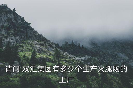 請(qǐng)問(wèn) 雙匯集團(tuán)有多少個(gè)生產(chǎn)火腿腸的工廠