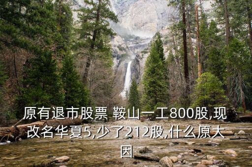 原有退市股票 鞍山一工800股,現(xiàn)改名華夏5,少了212股,什么原大因