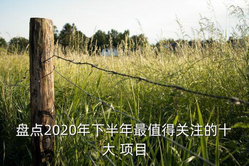 盤點(diǎn)2020年下半年最值得關(guān)注的十大 項(xiàng)目