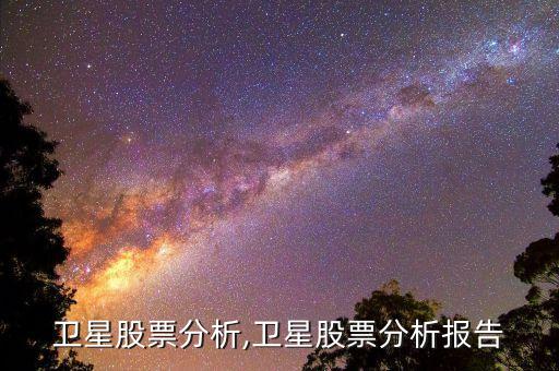 中國(guó)衛(wèi)星股票分析,衛(wèi)星股票分析報(bào)告