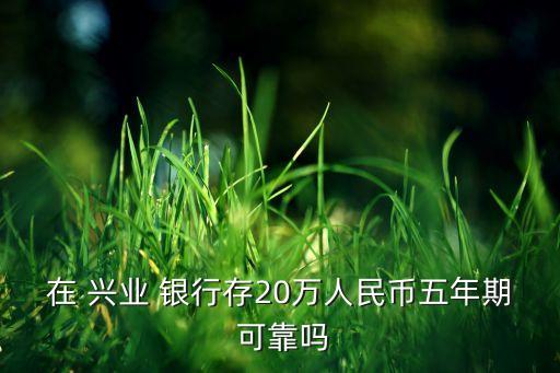 在 興業(yè) 銀行存20萬(wàn)人民幣五年期 可靠嗎