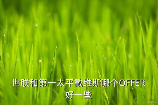 世聯(lián)和第一太平戴維斯哪個OFFER好一些