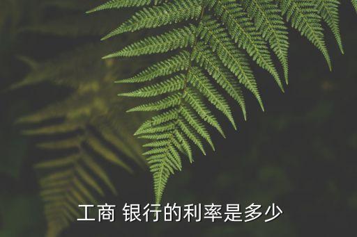  工商 銀行的利率是多少