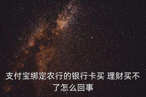 支付寶綁定農(nóng)行的銀行卡買 理財(cái)買不了怎么回事