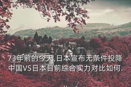 73年前的今天,日本宣布無(wú)條件投降中國(guó)VS日本目前綜合實(shí)力對(duì)比如何...