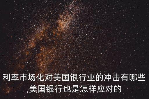 利率市場化對美國銀行業(yè)的沖擊有哪些,美國銀行也是怎樣應對的