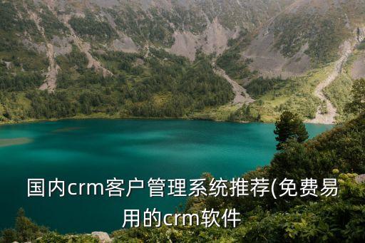 國(guó)內(nèi)crm客戶管理系統(tǒng)推薦(免費(fèi)易用的crm軟件