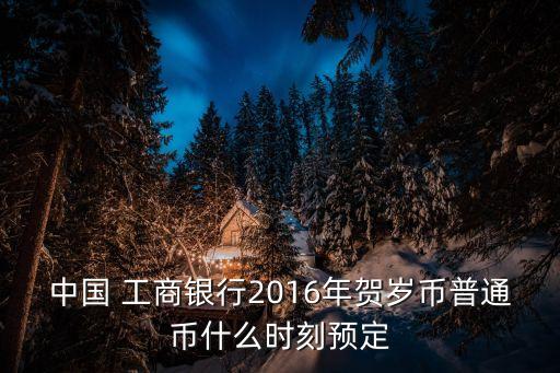 中國 工商銀行2016年賀歲幣普通幣什么時(shí)刻預(yù)定