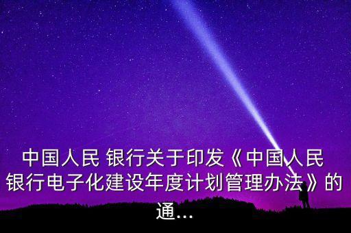 中國(guó)人民 銀行關(guān)于印發(fā)《中國(guó)人民 銀行電子化建設(shè)年度計(jì)劃管理辦法》的通...