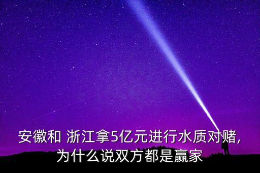 安徽和 浙江拿5億元進(jìn)行水質(zhì)對(duì)賭,為什么說雙方都是贏家