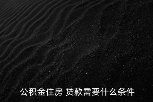  公積金住房 貸款需要什么條件