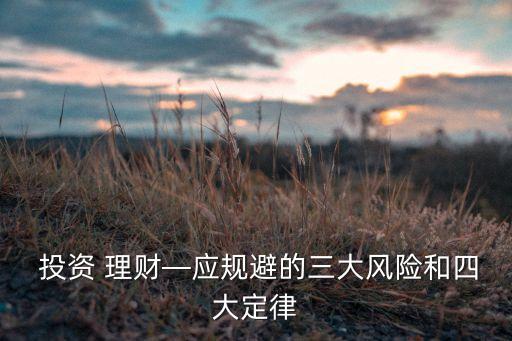  投資 理財—應(yīng)規(guī)避的三大風(fēng)險和四大定律