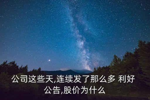 公司這些天,連續(xù)發(fā)了那么多 利好 公告,股價(jià)為什么