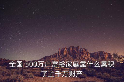 全國 500萬戶富裕家庭靠什么累積了上千萬財(cái)產(chǎn)