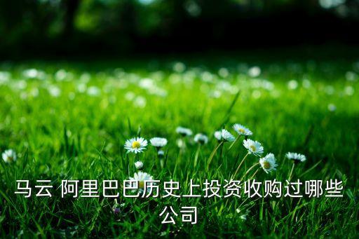 馬云 阿里巴巴歷史上投資收購(gòu)過(guò)哪些公司