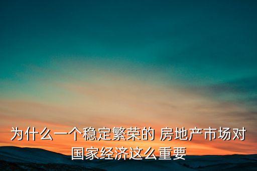 為什么一個(gè)穩(wěn)定繁榮的 房地產(chǎn)市場(chǎng)對(duì)國家經(jīng)濟(jì)這么重要