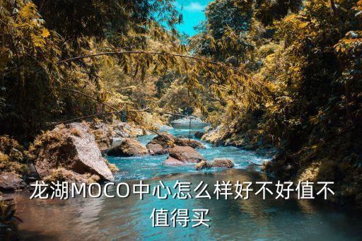  龍湖MOCO中心怎么樣好不好值不值得買