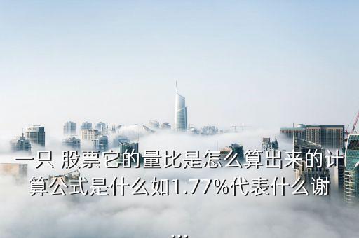 一只 股票它的量比是怎么算出來的計算公式是什么如1.77%代表什么謝...