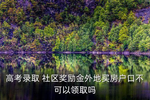 高考錄取 社區(qū)獎(jiǎng)勵(lì)金外地買房戶口不可以領(lǐng)取嗎