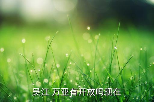 吳江 萬(wàn)亞有開(kāi)放嗎現(xiàn)在