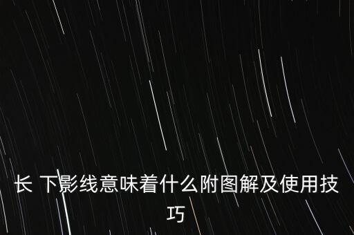 長(zhǎng) 下影線意味著什么附圖解及使用技巧