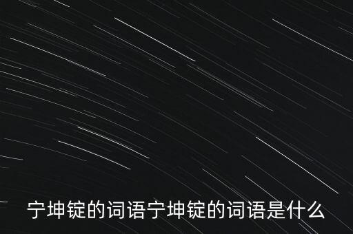 寧坤錠的詞語(yǔ)寧坤錠的詞語(yǔ)是什么