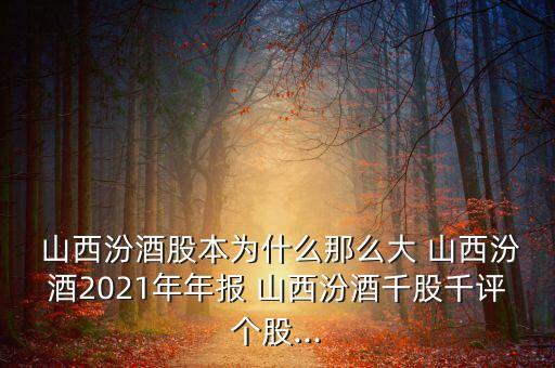  山西汾酒股本為什么那么大 山西汾酒2021年年報(bào) 山西汾酒千股千評個(gè)股...