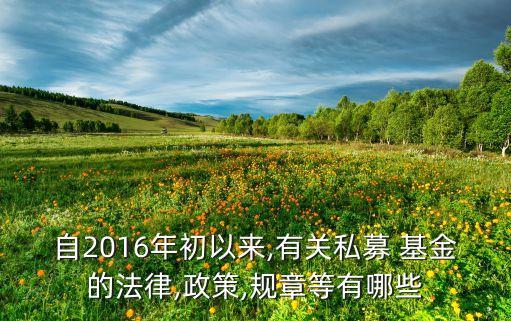 自2016年初以來,有關(guān)私募 基金的法律,政策,規(guī)章等有哪些