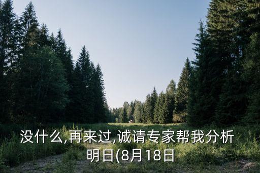 沒什么,再來過,誠請(qǐng)專家?guī)臀曳治?明日(8月18日