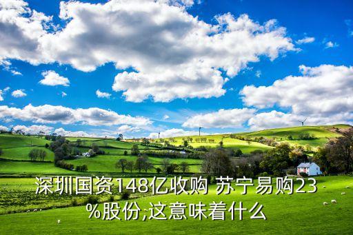 深圳國(guó)資148億收購(gòu) 蘇寧易購(gòu)23%股份,這意味著什么