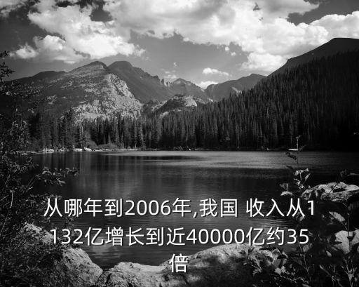 從哪年到2006年,我國(guó) 收入從1132億增長(zhǎng)到近40000億約35倍