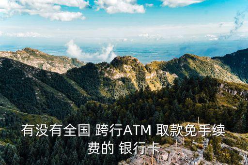 有沒有全國 跨行ATM 取款免手續(xù)費(fèi)的 銀行卡