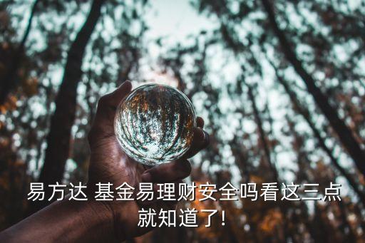  易方達(dá) 基金易理財(cái)安全嗎看這三點(diǎn)就知道了!