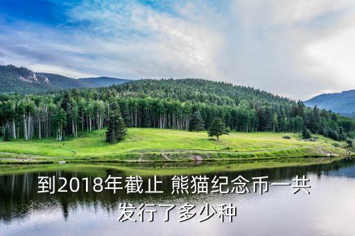 到2018年截止 熊貓紀念幣一共 發(fā)行了多少種