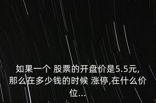 如果一個 股票的開盤價是5.5元,那么在多少錢的時候 漲停,在什么價位...