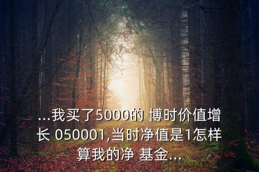 050001博時(shí)基金,基金博時(shí)價(jià)值增長(zhǎng)凈值050001