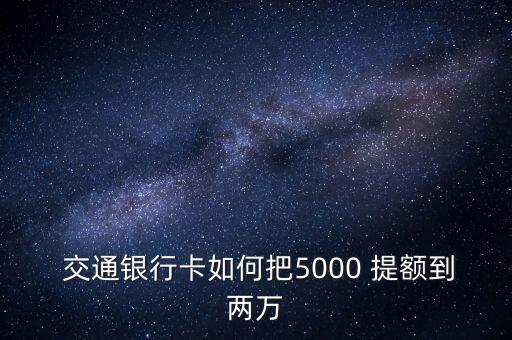  交通銀行卡如何把5000 提額到兩萬(wàn)