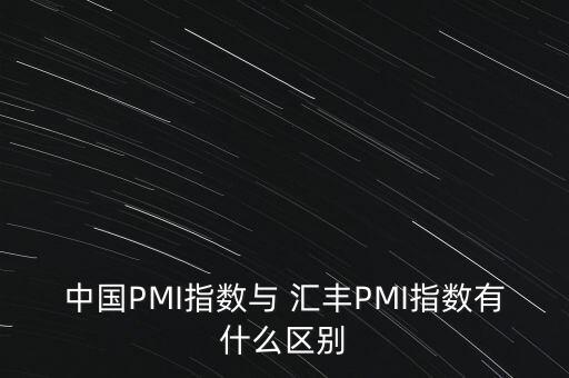 中國PMI指數(shù)與 匯豐PMI指數(shù)有什么區(qū)別