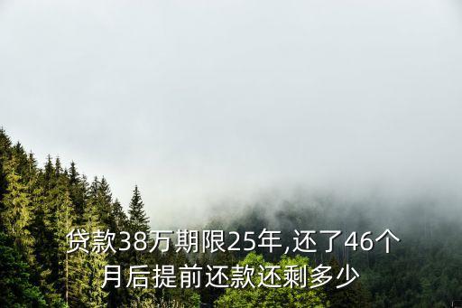  貸款38萬(wàn)期限25年,還了46個(gè)月后提前還款還剩多少