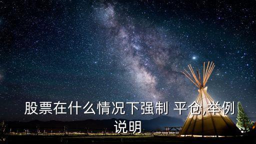  股票在什么情況下強(qiáng)制 平倉,舉例說明