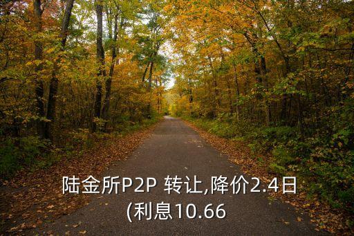  陸金所P2P 轉(zhuǎn)讓,降價(jià)2.4日(利息10.66