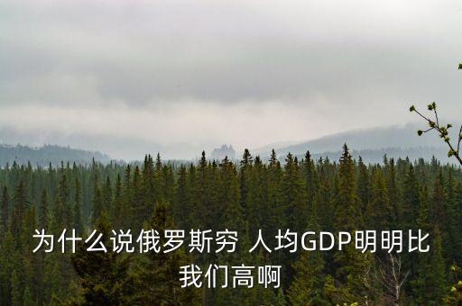 為什么說俄羅斯窮 人均GDP明明比我們高啊