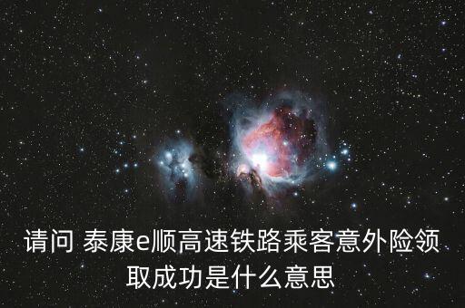 請問 泰康e順高速鐵路乘客意外險領(lǐng)取成功是什么意思