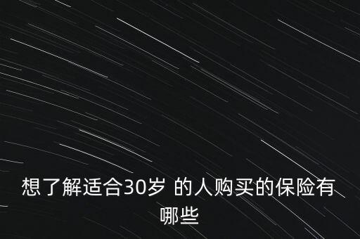 想了解適合30歲 的人購(gòu)買的保險(xiǎn)有哪些