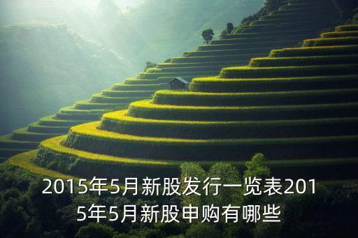 2015年5月新股發(fā)行一覽表2015年5月新股申購有哪些