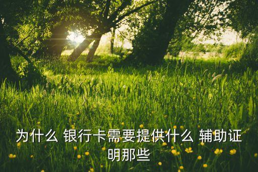 為什么 銀行卡需要提供什么 輔助證明那些