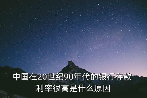 中國(guó)在20世紀(jì)90年代的銀行存款 利率很高是什么原因