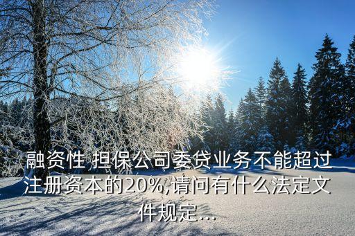  融資性 擔(dān)保公司委貸業(yè)務(wù)不能超過注冊資本的20%,請問有什么法定文件規(guī)定...